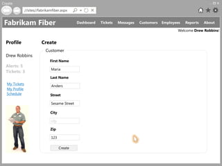 Create
               //sites//fabrikamfiber.aspx


 Fabrikam Fiber                                Dashboard   Tickets   Messages   Customers   Employees   Reports   About

                                                                                                   Welcome Drew Robbins!


  Profile                Create
                            Customer
  Drew Robbins
                               First Name
  Alerts: 5
                               Maria
  Tickets: 3
                               Last Name
  My Tickets
                               Anders
  My Profile
  Schedule                     Street

                               Sesame Street

                               City

                               city

                               Zip

                               123

                                      Create
 