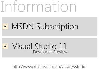 Information
✔   MSDN Subscription

✔   Visual Studio 11
              Developer Preview


    http://www.microsoft.com/japan/vstudio
 