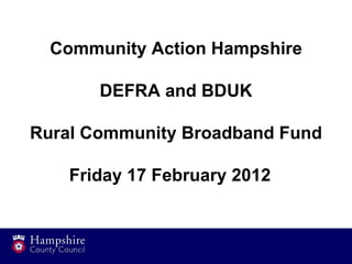 Community Action Hampshire

       DEFRA and BDUK

Rural Community Broadband Fund

    Friday 17 February 2012
 