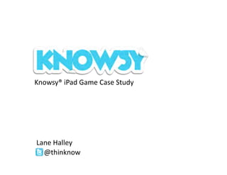Knowsy®	
  iPad	
  Game	
  Case	
  Study	
  




Lane	
  Halley	
  
  @thinknow	
  	
  
 
