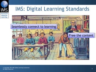IMS: Digital Learning Standards Free the content Seamlessly connect to learning 