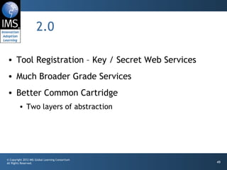 2.0 Tool Registration – Key / Secret Web Services Much Broader Grade Services Better Common Cartridge Two layers of abstraction 