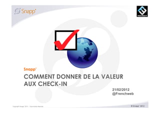 Snapp’

               COMMENT DONNER DE LA VALEUR
               AUX CHECK-IN
                                              21/02/2012
                                              @Frenchweb


Copyright Snapp 2011 – Tous droits réservés           © Snapp’ 2012
 