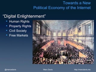 Towards a New
                      Political Economy of the Internet

“Digital Enlightenment”
  • Human Rights
  • Property Rights
  • Civil Society
  • Free Markets




 @marcedavis               Marc Davis        http://marcdavis.me
 