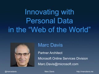 Innovating with
          Personal Data
   in the “Web of the World”
              Marc Davis
              Partner Architect
              Microsoft Online Services Division
              Marc.Davis@microsoft.com

@marcedavis       Marc Davis            http://marcdavis.me
 