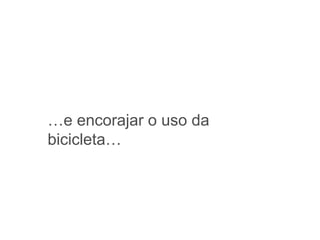 …e encorajar o uso da
bicicleta…
 