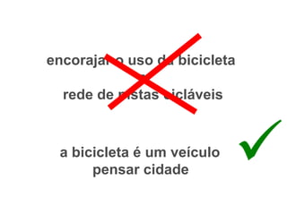 encorajar o uso da bicicleta
             =
  rede de pistas cicláveis



 a bicicleta é um veículo
      pensar cidade
 