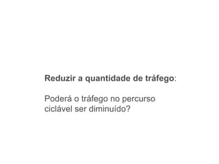 Reduzir a quantidade de tráfego:

Poderá o tráfego no percurso
ciclável ser diminuído?
 