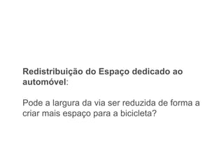 Redistribuição do Espaço dedicado ao
automóvel:

Pode a largura da via ser reduzida de forma a
criar mais espaço para a bicicleta?
 