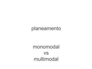 planeamento


monomodal
    vs
multimodal
 