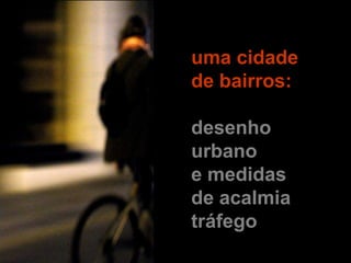 uma cidade
de bairros:

desenho
urbano
e medidas
de acalmia
tráfego
 