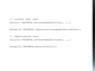 // current user name Secur32.INSTANCE.GetUserNameEx(format, ...) Advapi32.INSTANCE.ImpersonateLoggedOnUser(phUser); // impersonated user Secur32.INSTANCE.GetUserNameEx(format, ...) Advapi32.INSTANCE.RevertToSelf(); 