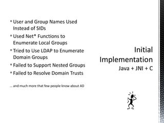 User and Group Names Used Instead of SIDs Used Net* Functions to Enumerate Local Groups Tried to Use LDAP to Enumerate Domain Groups Failed to Support Nested Groups Failed to Resolve Domain Trusts …  and much more that few people know about AD 