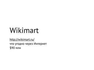 Wikimart
http://wikimart.ru/
что угодно через Интернет
$90 млн
 