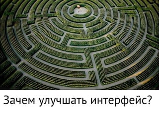 Зачем улучшать интерфейс?
 