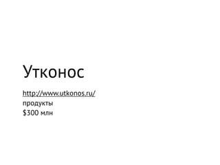 Утконос
http://www.utkonos.ru/
продукты
$300 млн
 