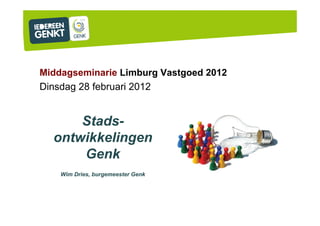 Middagseminarie Limburg Vastgoed 2012
Dinsdag 28 februari 2012


      Stads-
  ontwikkelingen
      Genk
    Wim Dries, burgemeester Genk
 
