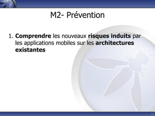 M2- Prévention

1. Comprendre les nouveaux risques induits par
   les applications mobiles sur les architectures
   existantes




                                                    12
 