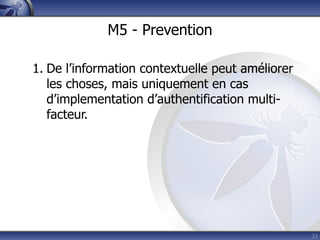 M5 - Prevention

1. De l’information contextuelle peut améliorer
   les choses, mais uniquement en cas
   d’implementation d’authentification multi-
   facteur.




                                                  23
 