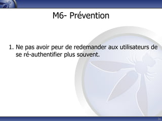 M6- Prévention


1. Ne pas avoir peur de redemander aux utilisateurs de
   se ré-authentifier plus souvent.




                                                         26
 