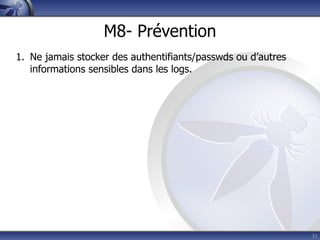 M8- Prévention
1. Ne jamais stocker des authentifiants/passwds ou d’autres
   informations sensibles dans les logs.




                                                              33
 