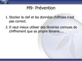 M9- Prévention

1. Stocker la clef et les données chiffrées n’est
   pas correct.
2. Il vaut mieux utiliser des librairies connues de
   chiffrement que sa propre librairie....




                                                      37
 