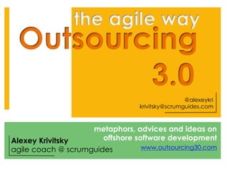 @alexeykri
                               krivitsky@scrumguides.com



                    metaphors, advices and ideas on
Alexey Krivitsky     offshore software development
agile coach @ scrumguides      www.outsourcing30.com
 