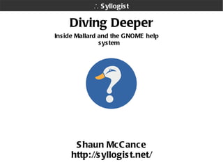 Diving Deeper Shaun McCance http://syllogist.net/ Inside Mallard and the GNOME help system ∴   Syllogist 
