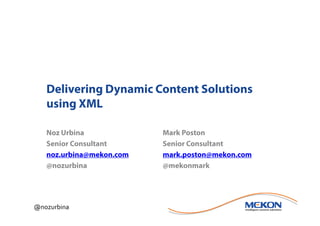 Delivering Dynamic Content Solutions
   using XML

   Noz Urbina             Mark Poston
   Senior Consultant      Senior Consultant
   noz.urbina@mekon.com   mark.poston@mekon.com
   @nozurbina             @mekonmark




@nozurbina
 