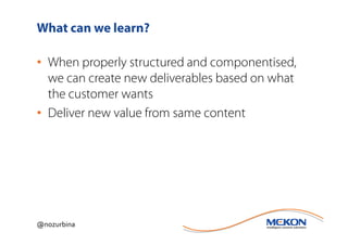 What can we learn?

• When properly structured and componentised,
  we can create new deliverables based on what
  the customer wants
• Deliver new value from same content




@nozurbina
 