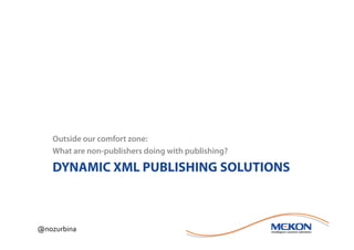 Outside our comfort zone:
   What are non-publishers doing with publishing?

   DYNAMIC XML PUBLISHING SOLUTIONS



@nozurbina
 