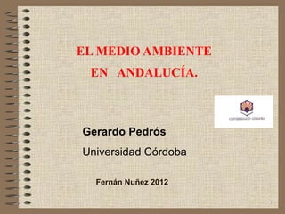   EL MEDIO AMBIENTE  EN  ANDALUCÍA. Gerardo Pedrós Universidad Córdoba Fernán Nuñez 2012 