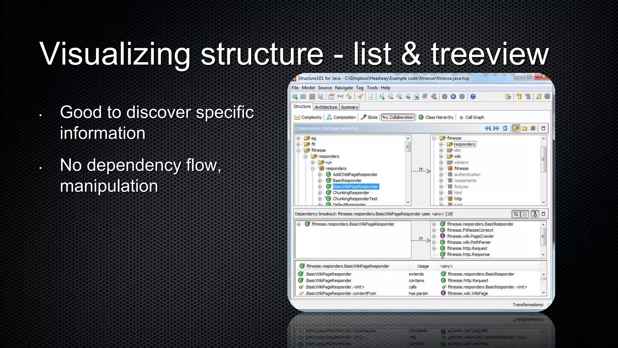 Visualizing structure - list & treeview
•   Good to discover specific
    information
•   No dependency flow,
    manipulation
 