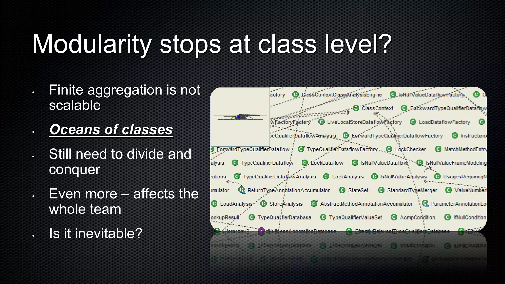 Modularity stops at class level?
•   Finite aggregation is not
    scalable
•   Oceans of classes
•   Still need to divide and
    conquer
•   Even more – affects the
    whole team
•   Is it inevitable?
 