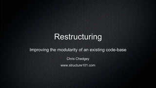 Restructuring
Improving the modularity of an existing code-base
                  Chris Chedgey
               www.structure101.com
 