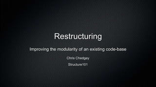 Restructuring
Improving the modularity of an existing code-base
                  Chris Chedgey
                   Structure101
 