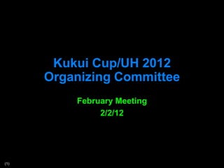 Kukui Cup/UH 2012
      Organizing Committee
          February Meeting
               2/2/12




(1)
 