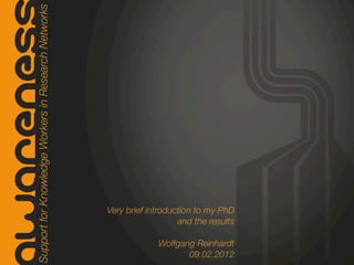 Support for Knowledge Workers in Research Networks
warenes


                                                         Very brief introduction to my PhD
                                                                            and the results

                                                                      Wolfgang Reinhardt
                                                                             09.02.2012
 