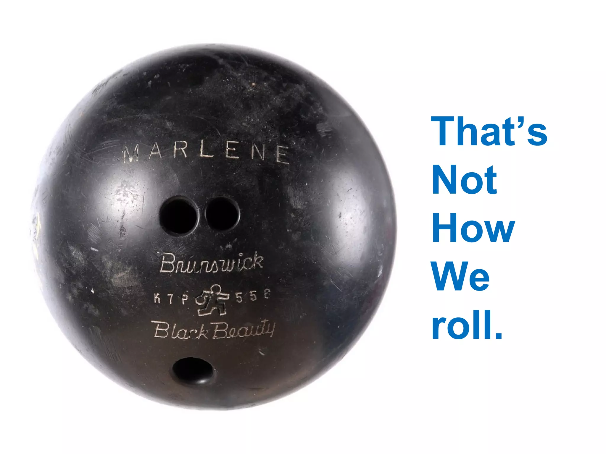 R That ’s Not How We roll. 