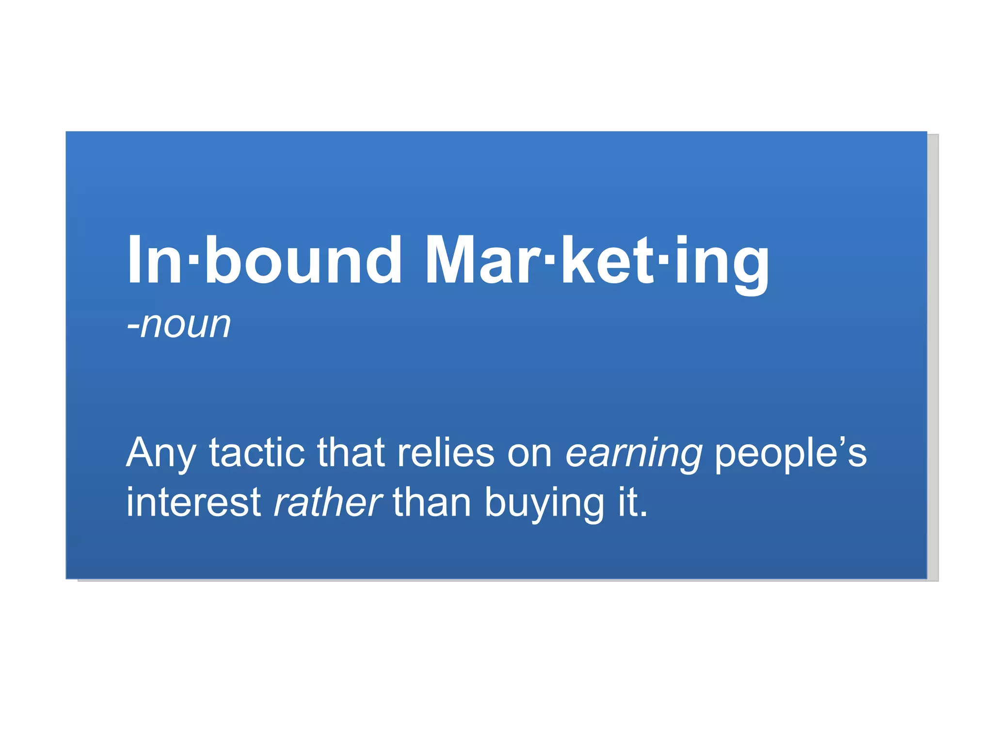 R In∙bound Mar∙ket∙ing -noun Any tactic that relies on  earning  people ’s interest  rather  than buying it. 