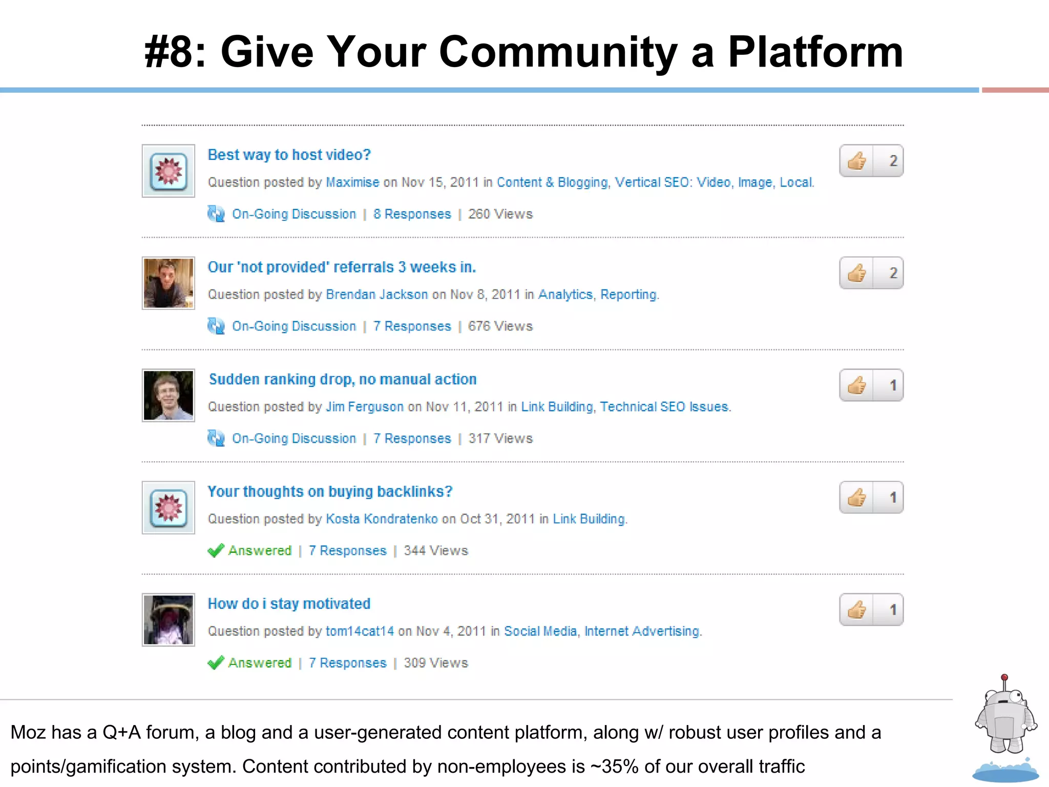 R #8: Give Your Community a Platform Moz has a Q+A forum, a blog and a user-generated content platform, along w/ robust user profiles and a points/gamification system. Content contributed by non-employees is ~35% of our overall traffic 