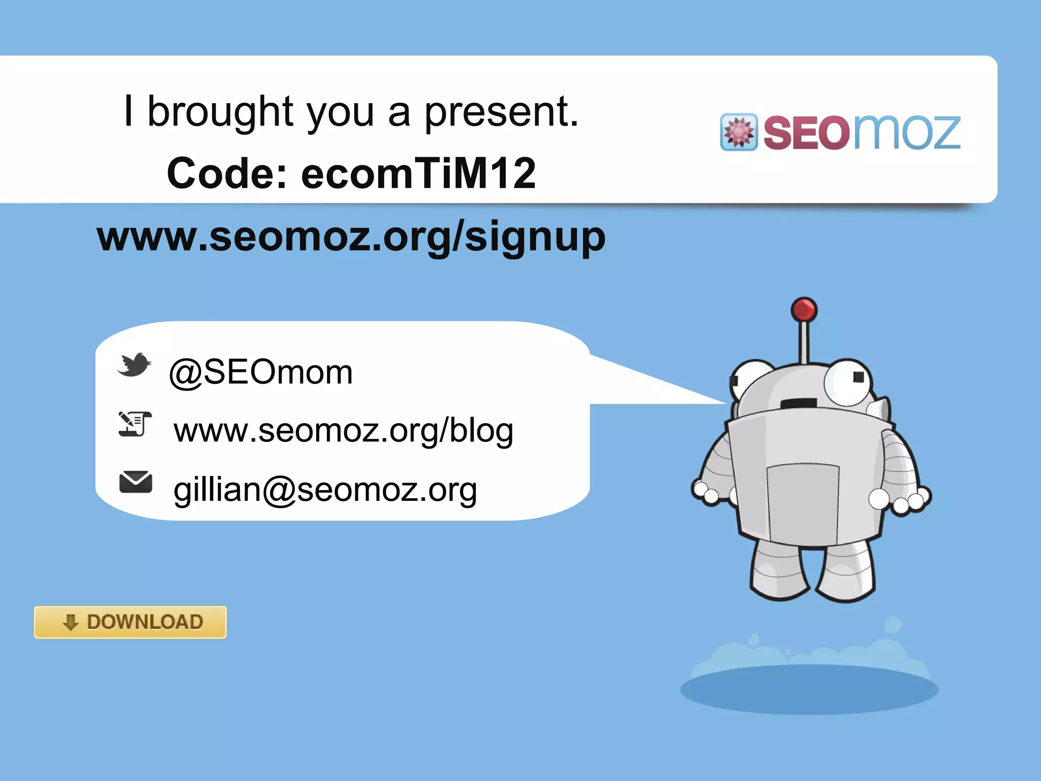 I brought you a present. Code: ecomTiM12 www.seomoz.org/signup @SEOmom www.seomoz.org/blog [email_address] 