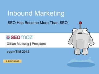 Inbound Marketing SEO Has Become More Than SEO Gillian Muessig | President ecomTIM 2012 