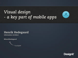 Visual design
- a key part of mobile apps


Henrik Hedegaard
Information Architect


@henrikhedegaard




              Twitter
 
