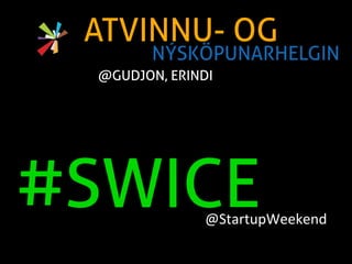 ATVINNU- OG
          NÝSKÖPUNARHELGIN	
  
  @GUDJON, ERINDI	
  




#SWICE             @StartupWeekend	
  	
  
 