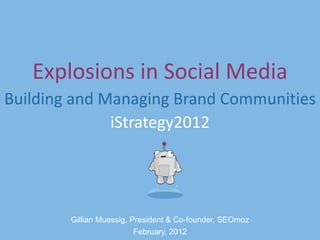 Explosions in Social Media
Building and Managing Brand Communities
              iStrategy2012




        Gillian Muessig, President & Co-founder, SEOmoz
                          February, 2012
 