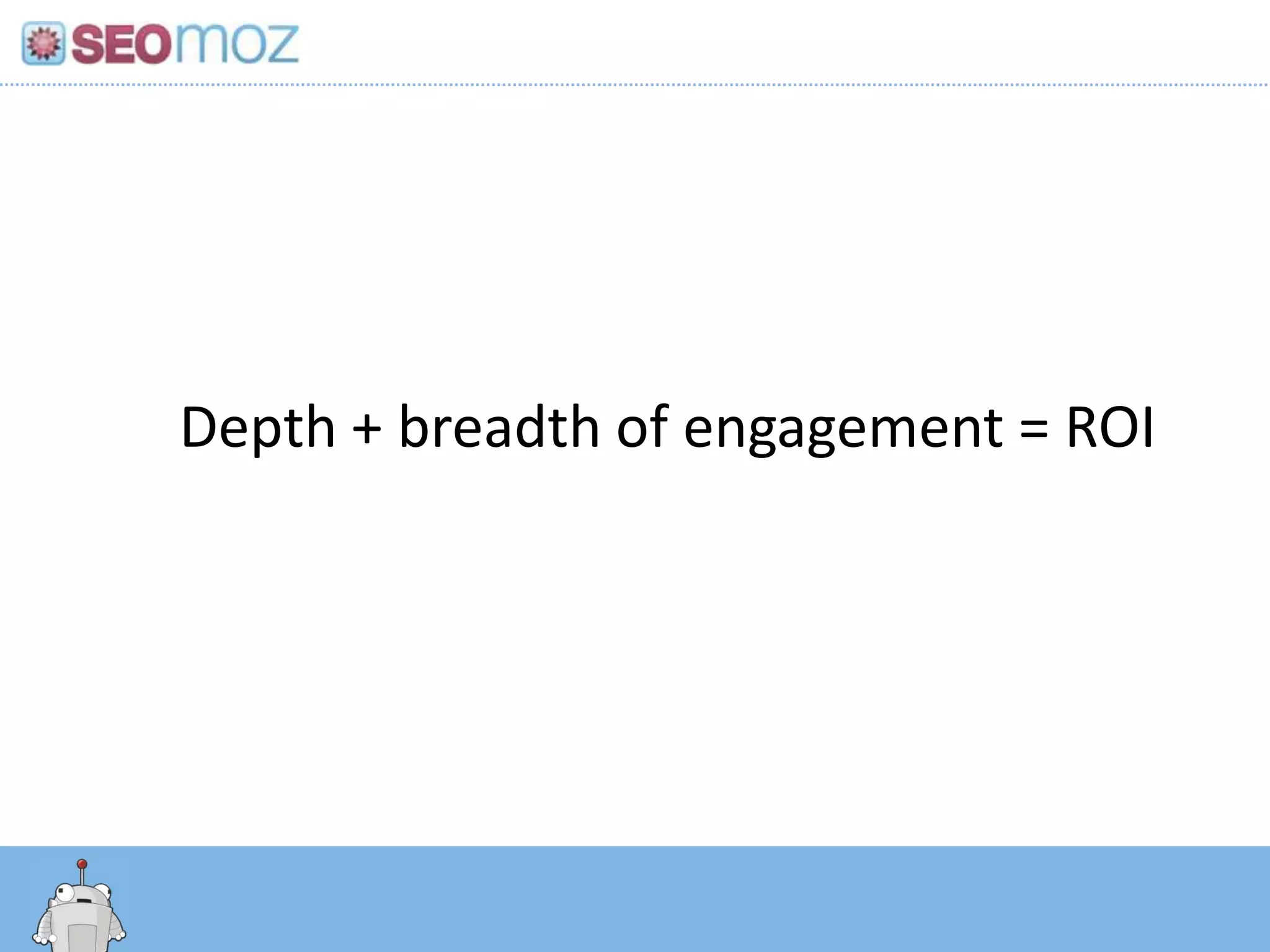 Depth + breadth of engagement = ROI
 