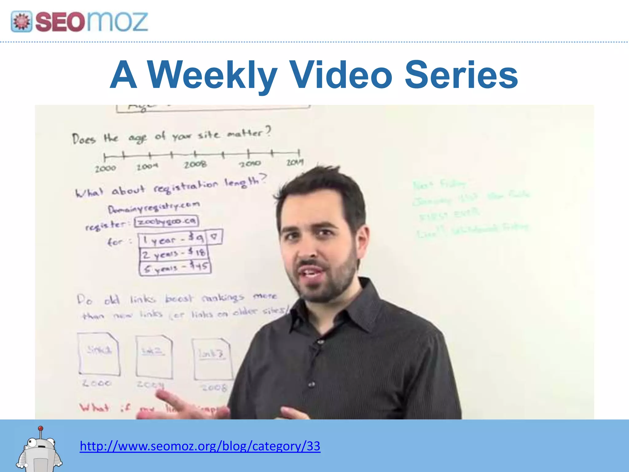 A Weekly Video Series




http://www.seomoz.org/blog/category/33
 