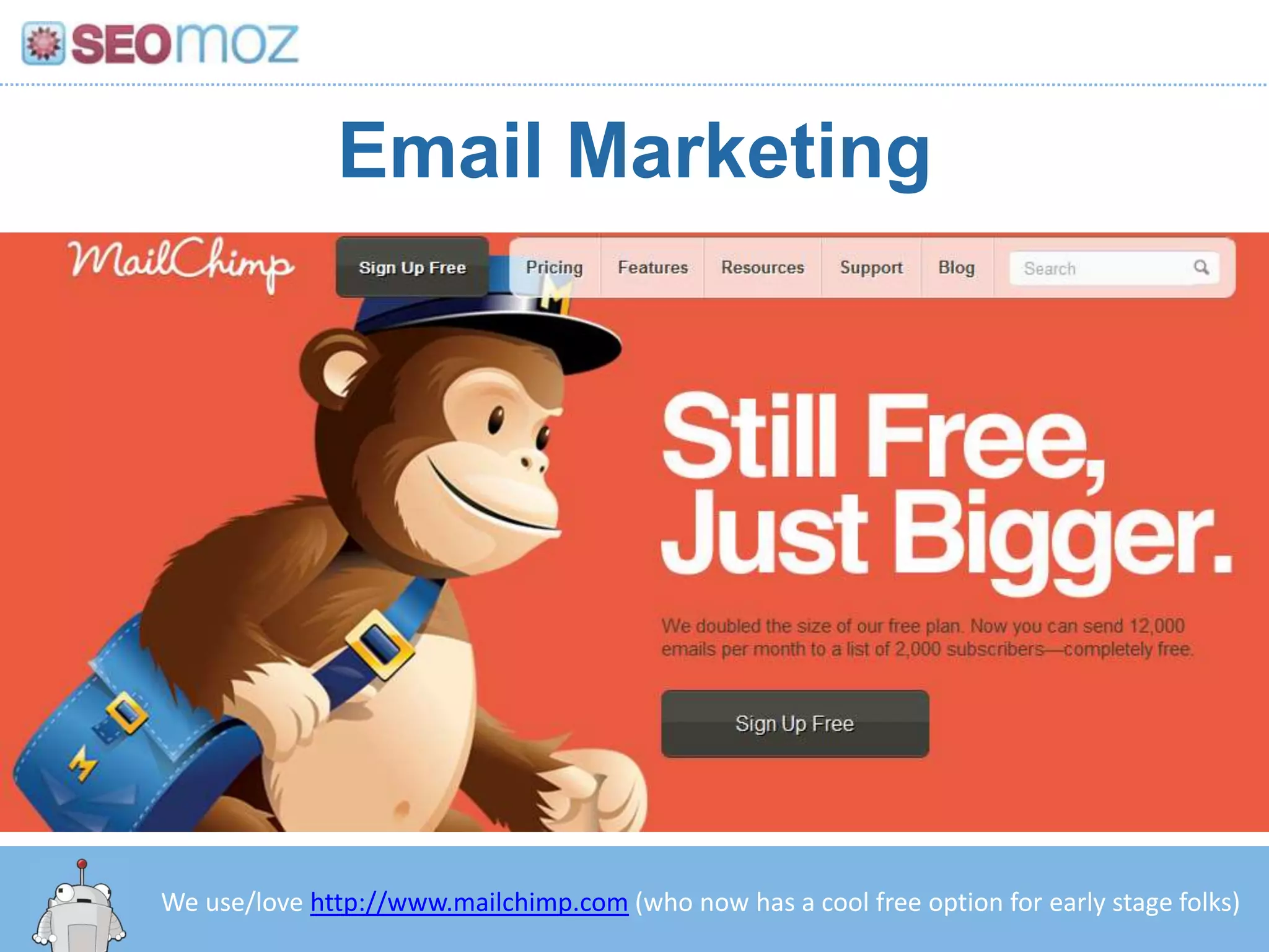 Email Marketing




We use/love http://www.mailchimp.com (who now has a cool free option for early stage folks)
 