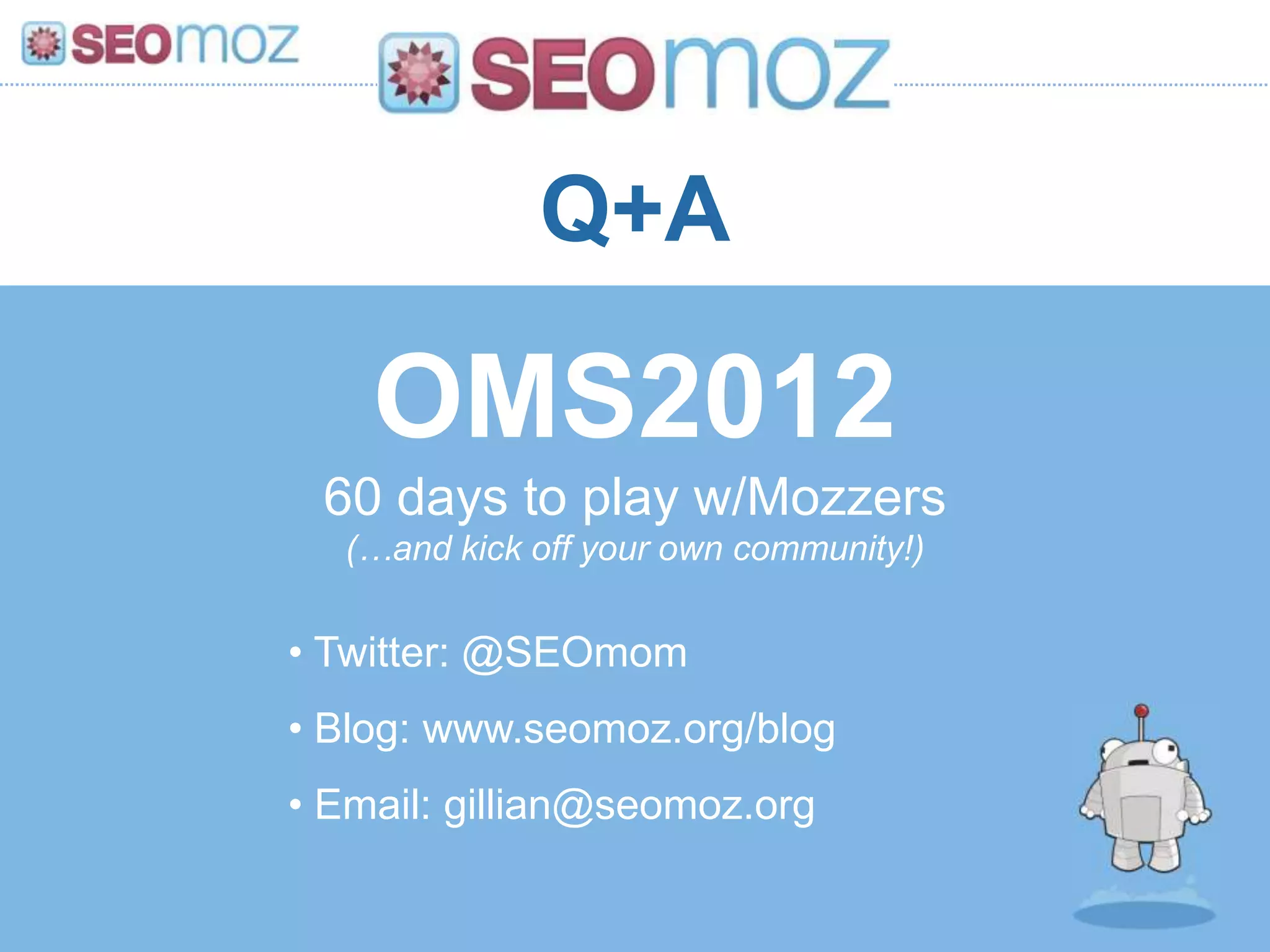 Q+A

    OMS2012
 60 days to play w/Mozzers
  (…and kick off your own community!)


• Twitter: @SEOmom
• Blog: www.seomoz.org/blog
• Email: gillian@seomoz.org
 